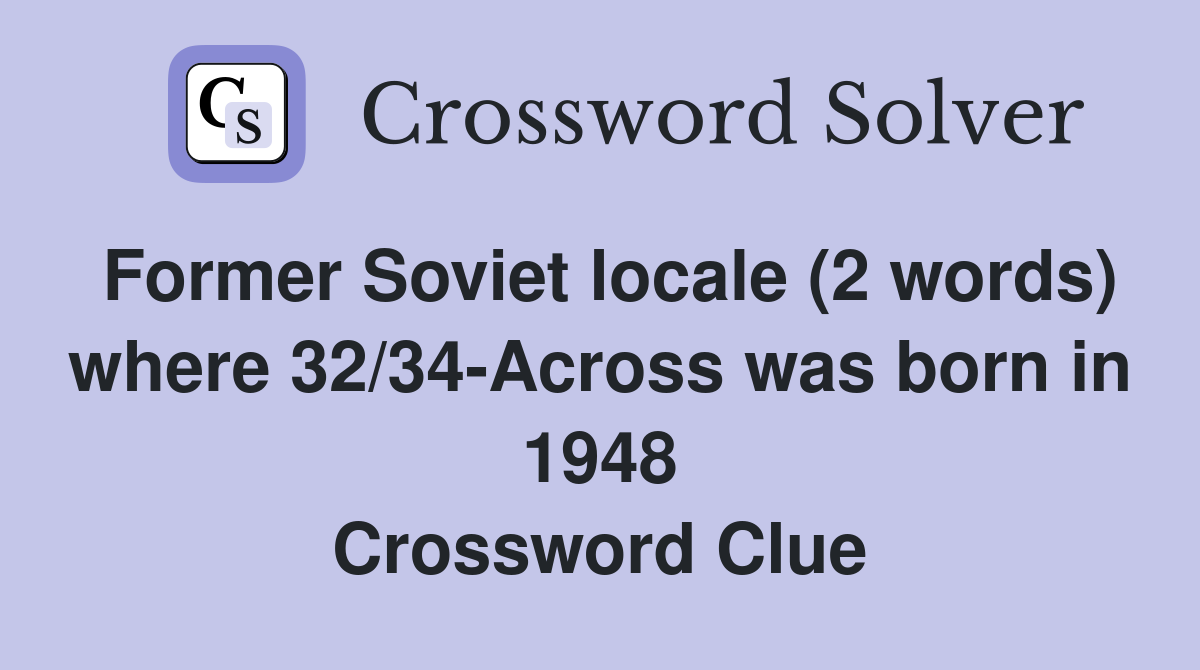 Former Soviet locale (2 words) where 32/34 Across was born in 1948